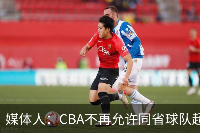 媒体人：CBA不再允许同省球队超过三支 但拥有单列市的省份除外